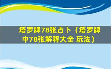 塔罗牌78张占卜（塔罗牌中78张解释大全 玩法）